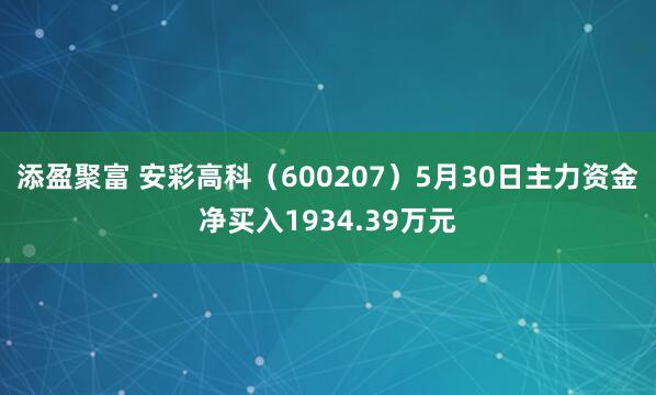 添盈聚富 安彩高科（600207）5月30日主力资金净买入1934.39万元