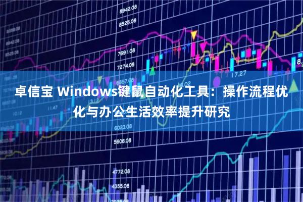 卓信宝 Windows键鼠自动化工具：操作流程优化与办公生活效率提升研究