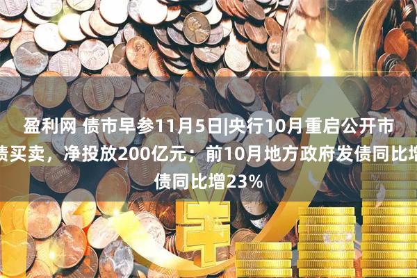 盈利网 债市早参11月5日|央行10月重启公开市场国债买卖，净投放200亿元；前10月地方政府发债同比增23%