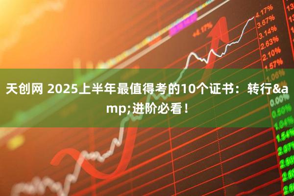 天创网 2025上半年最值得考的10个证书：转行&进阶必看！