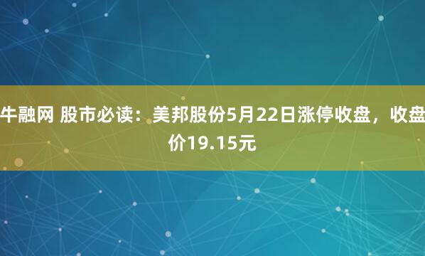 牛融网 股市必读:美邦股份5月22日涨停收盘,收盘价19.15元
