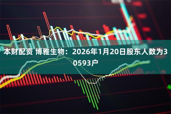 本财配资 博雅生物：2026年1月20日股东人数为30593户